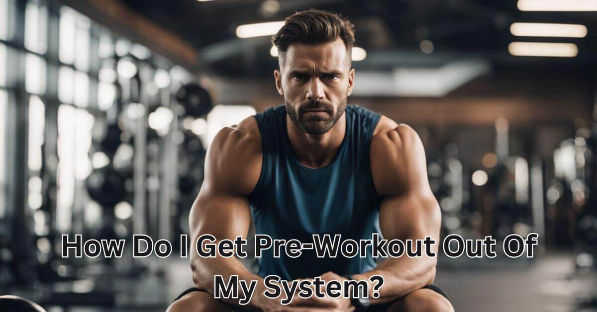 How Do I Get Pre-Workout Out Of My System? - Home Nutrition And Fitness